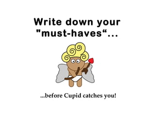 Write down your
"must-haves“...




 ...before Cupid catches you!
 