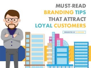 MUST-READ
BRANDING TIPS
THAT ATTRACT
LOYAL CUSTOMERS
 