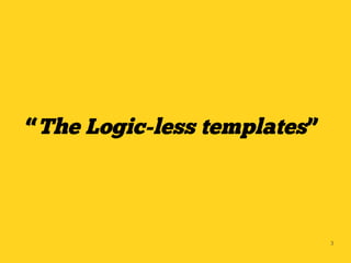 “The Logic-less templates”




                             3
 