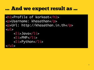 … And we expect result as ...
<h1>Profile of korkeat</h1>
<p>Username: khasathan</p>
<p>Url: http://khasathan.in.th</p>
<ul>
     <li>Java</li>
     <li>PHP</li>
     <li>Python</li>
</ul>




                                     8
 