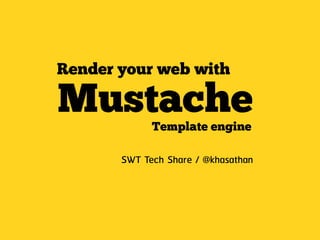 Render your web with

Mustache     Template engine

       SWT Tech Share / @khasathan
 