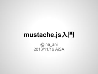 mustache.js入門
@ina_ani
2013/11/16 AiSA

 
