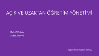 AÇIK VE UZAKTAN ÖĞRETİM YÖNETİMİ
MUSTAFA BALİ
18318271069
DOÇ.DR AGAH TUĞRUL KORUCU
 