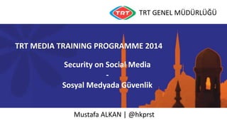 TRT GENEL MÜDÜRLÜĞÜ
TRT MEDIA TRAINING PROGRAMME 2014
Security on Social Media
-
Sosyal Medyada Güvenlik
Mustafa ALKAN | @hkprst
 