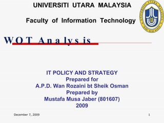 UNIVERSITI  UTARA  MALAYSIA Faculty  of  Information  Technology IT POLICY AND STRATEGY Prepared for A.P.D. Wan Rozaini bt Sheik Osman Prepared by Mustafa Musa Jaber (801607) 2009 June 7, 2009 SWOT Analysis 