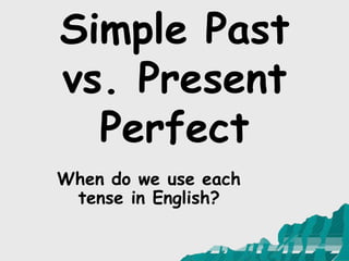 Simple Past
vs. Present
Perfect
When do we use each
tense in English?
 