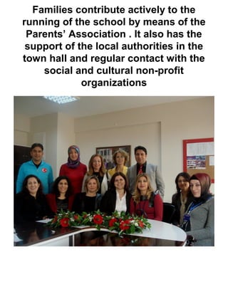 Families contribute actively to the
running of the school by means of the
Parents’ Association . It also has the
support of the local authorities in the
town hall and regular contact with the
social and cultural non-profit
organizations
 