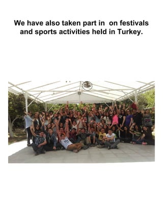 We have also taken part in on festivals
and sports activities held in Turkey.
 