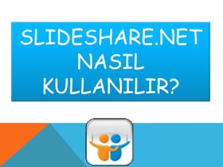 SLIDESHARE.NET
NASIL
KULLANILIR?
 