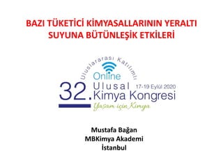 BAZI TÜKETİCİ KİMYASALLARININ YERALTI
SUYUNA BÜTÜNLEŞİK ETKİLERİ
Mustafa Bağan
MBKimya Akademi
İstanbul
 