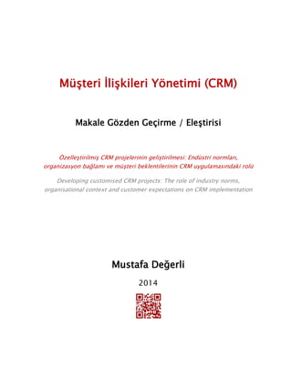 MüĢteri ĠliĢkileri Yönetimi (CRM)
Makale Gözden Geçirme / EleĢtirisi
ÖzelleĢtirilmiĢ CRM projelerinin geliĢtirilmesi: Endüstri normları,
organizasyon bağlamı ve müĢteri beklentilerinin CRM uygulamasındaki rolü
Developing customised CRM projects: The role of industry norms,
organisational context and customer expectations on CRM implementation
Mustafa Değerli
2014
 