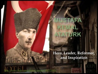Mustafa KemalAtatürk Hero, Leader, Reformer, and Inspiration http://www.flickr.com/photos/samolo/1857371015/ 