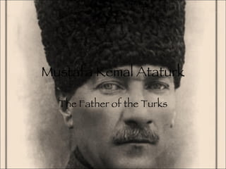 Mustafa Kemal Ataturk The Father of the Turks 
