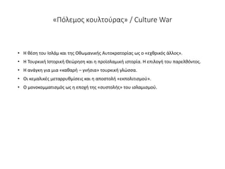 «Πόλεμος κουλτούρας» / Culture War
• Η θέση του Ισλάμ και της Οθωμανικής Αυτοκρατορίας ως ο «εχθρικός άλλος».
• Η Τουρκική...