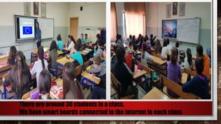 There are around 30 students in a class.
We have smart boards connected to the internet in each class
 