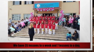 We have 35 lessons in a week and 7 lessons in a day.
 