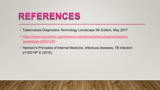 • Tuberculosis Diagnostics Technology Landscape 5th Edition, May 2017
• https://www.mayoclinic.org/diseases-conditions/tuberculosis/symptoms-
causes/syc-20351250
• Harrison's Principles of Internal Medicine, infectiuos diseases, TB infection
p1102/19th E (2015).
 