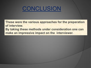 CONCLUSION
These were the various approaches for the preparation
of interview.
By taking these methods under consideration one can
make an impressive impact on the interviewer.
 