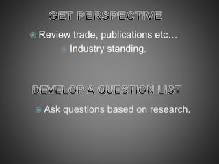  Review trade, publications etc…
 Industry standing.
 Ask questions based on research.
 
