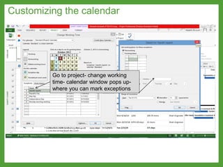 Customizing the calendar
Go to project- change working
time- calendar window pops up-
where you can mark exceptions
 