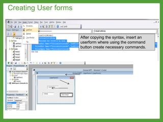 After copying the syntax, insert an
userform where using the command
button create necessary commands.
Creating User forms
 