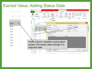 Earned Value: Adding Status Date
Insert column- baseline cost-project-
project info-status date-change it to
required date
 