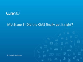 MU Stage 3- Did the CMS finally get it right?
© CureMD Healthcare
 