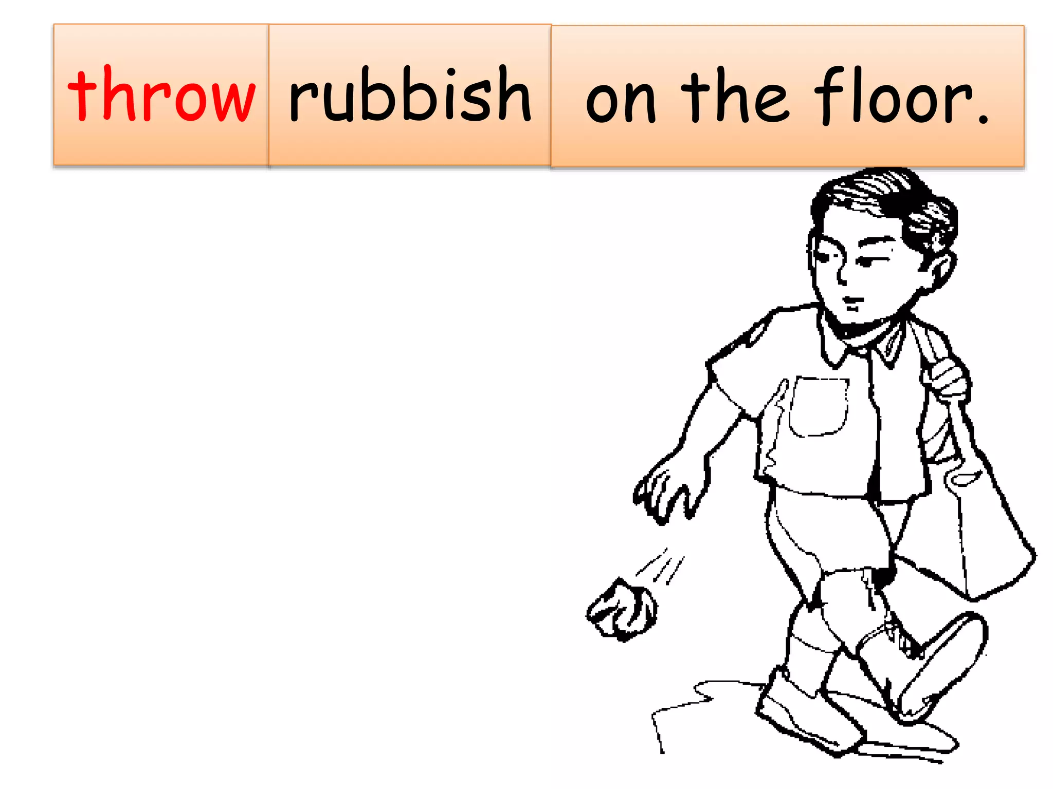 throw rubbish on the floor.
 