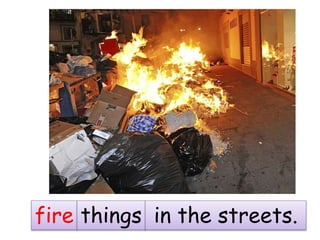 fire things in the streets.
 