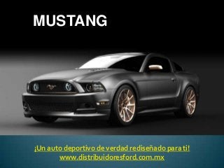 MUSTANG




¡Un auto deportivo de verdad rediseñado para ti!
       www.distribuidoresford.com.mx
 