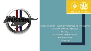 INSTITUTO DE ESTUDIOS SUPERIORES DE TAMAULIPAS
PATRICIA SANCHEZ ALVAREZ
ID:15997
TIPOGRAFIA EXPERIMENTAL
Elid Hernandez
7-sept-16
 