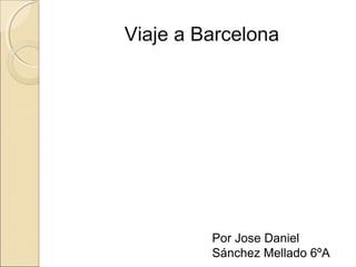 Viaje a Barcelona
Por Jose Daniel
Sánchez Mellado 6ºA
 