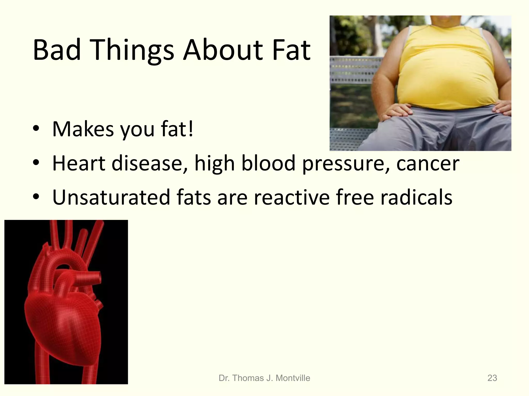 Dr. Thomas J. Montville 23
Bad Things About Fat
• Makes you fat!
• Heart disease, high blood pressure, cancer
• Unsaturated fats are reactive free radicals
 