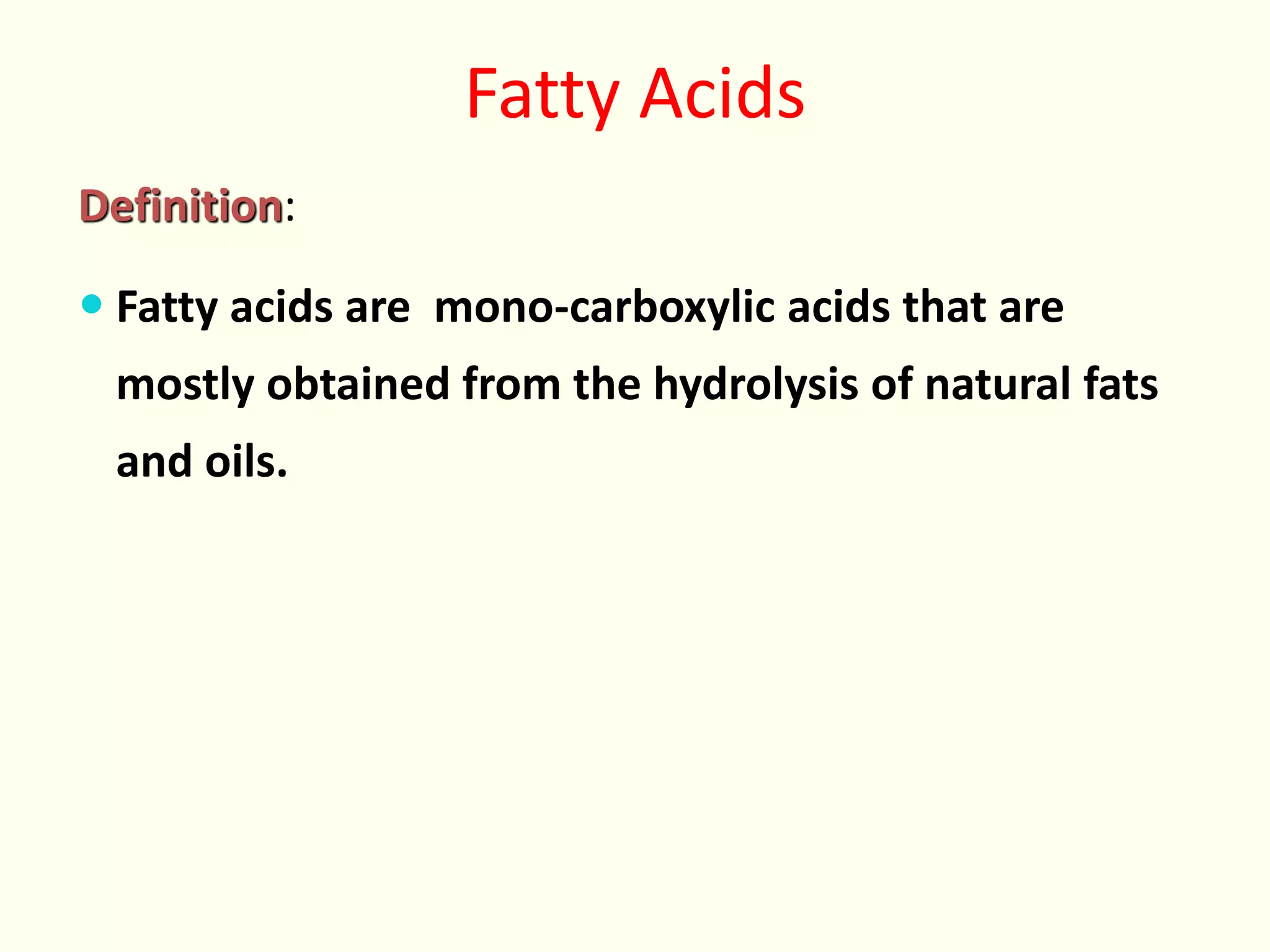 Fatty Acids
Definition:
 Fatty acids are mono-carboxylic acids that are
mostly obtained from the hydrolysis of natural fats
and oils.
 