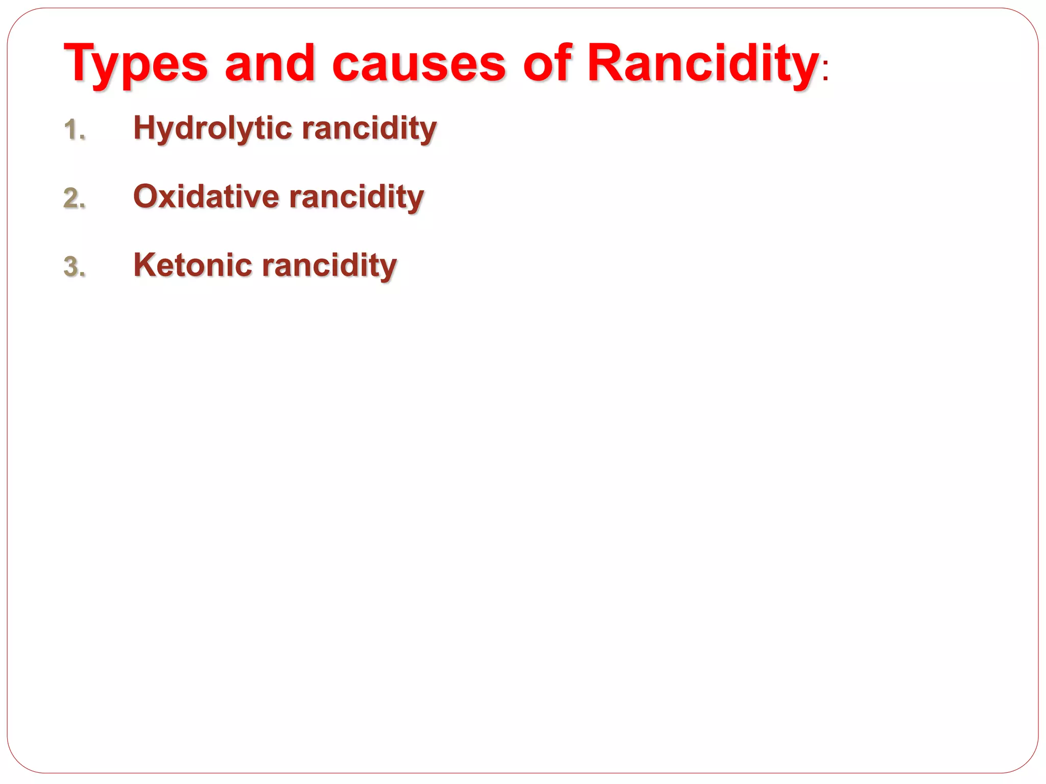 Types and causes of Rancidity:
1. Hydrolytic rancidity
2. Oxidative rancidity
3. Ketonic rancidity
 
