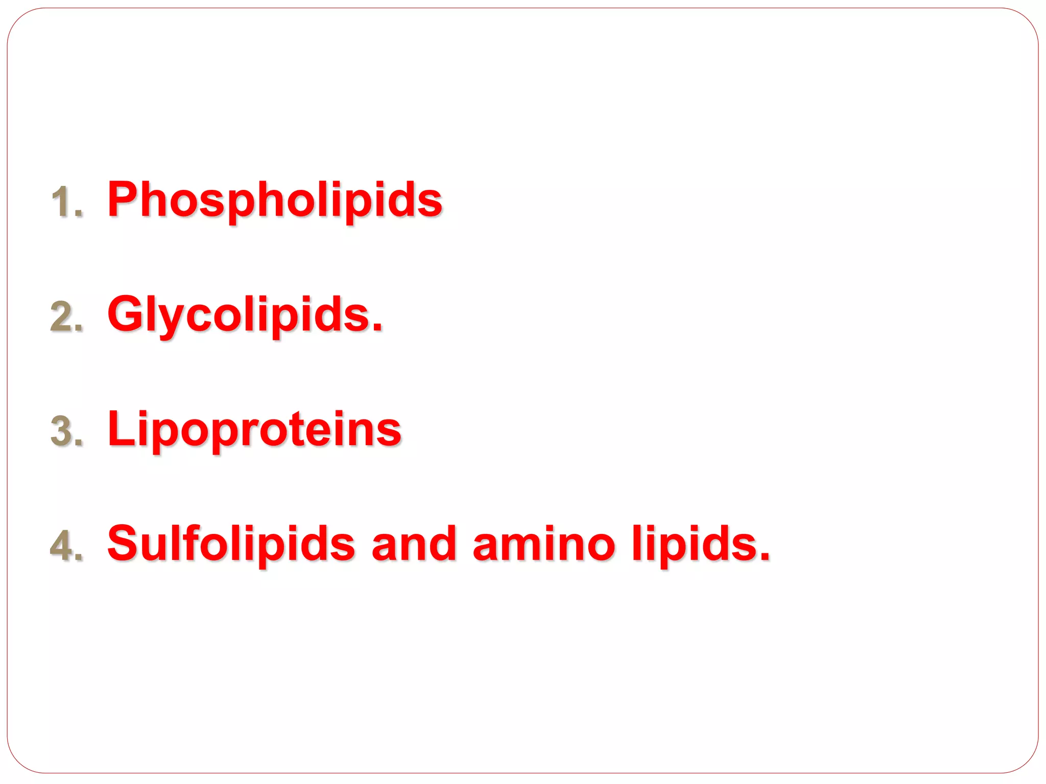 1. Phospholipids
2. Glycolipids.
3. Lipoproteins
4. Sulfolipids and amino lipids.
 