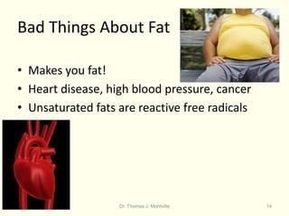 Dr. Thomas J. Montville 14
Bad Things About Fat
• Makes you fat!
• Heart disease, high blood pressure, cancer
• Unsaturated fats are reactive free radicals
 