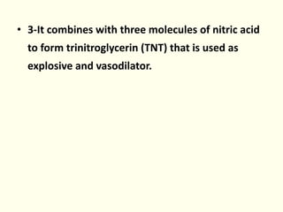 • 3-It combines with three molecules of nitric acid
to form trinitroglycerin (TNT) that is used as
explosive and vasodilator.
 