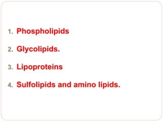 1. Phospholipids
2. Glycolipids.
3. Lipoproteins
4. Sulfolipids and amino lipids.
 
