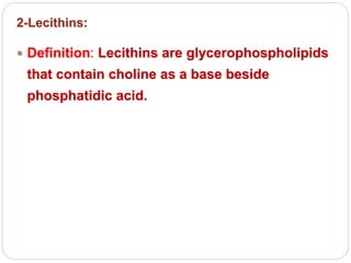 2-Lecithins:
 Definition: Lecithins are glycerophospholipids
that contain choline as a base beside
phosphatidic acid.
 