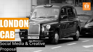 LONDON
CAB
Social Media & Creative
Proposal
 