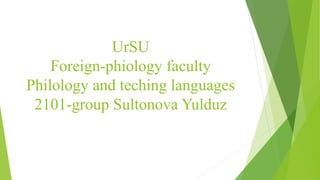 UrSU
Foreign-phiology faculty
Philology and teching languages
2101-group Sultonova Yulduz
 