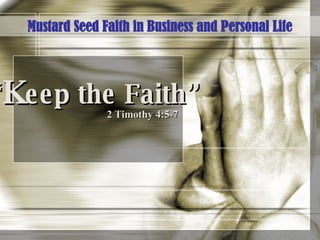 “ K eep the Faith” 2 Timothy 4:5-7 Mustard Seed Faith in Business and Personal Life 