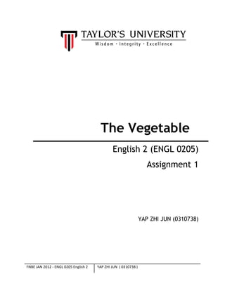 The Vegetable
English 2 (ENGL 0205)
Assignment 1
YAP ZHI JUN (0310738)
FNBE JAN 2012 - ENGL 0205 English 2 YAP ZHI JUN ( 0310738 )
 