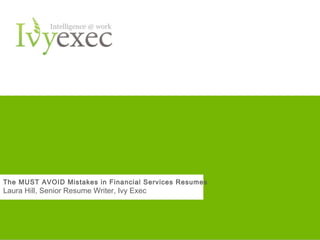 The MUST AVOID Mistakes in Financial Services Resumes
Laura Hill, Senior Resume Writer, Ivy Exec




                                Want more info? Go to IvyExec.com   1
 