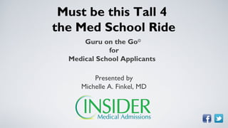 Must be this Tall 4
the Med School Ride
      Guru on the Go©
             for
  Medical School Applicants

         Presented by
     Michelle A. Finkel, MD
 