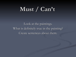Must / Can’t Look at the paintings. What is definitely true in the painting? Create sentences about them. 