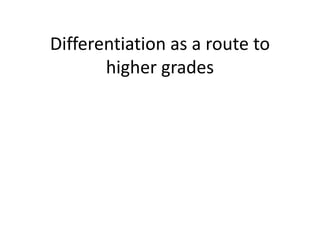 Differentiation as a route to
higher grades
 