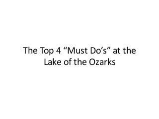 The Top 4 “Must Do’s” at the
Lake of the Ozarks
 