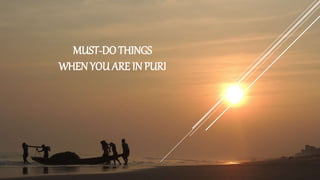 MUST-DO THINGS
WHEN YOU ARE IN PURI
 